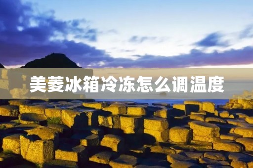 美菱冰箱冷冻怎么调温度 美菱冰箱冷冻怎么调温度