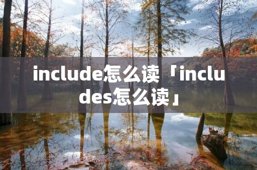 include怎么读「includes怎么读」