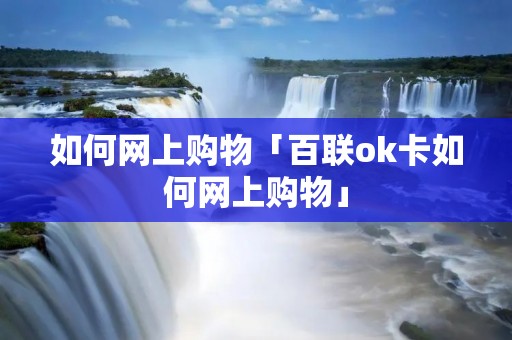 如何网上购物「百联ok卡如何网上购物」