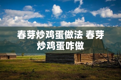 春芽炒鸡蛋做法 春芽炒鸡蛋咋做