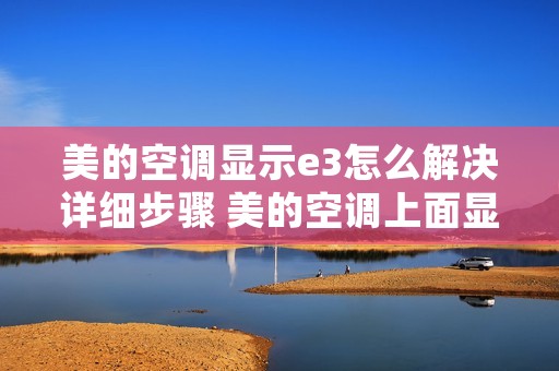 美的空调显示e3怎么解决详细步骤 美的空调上面显示e3怎么解决