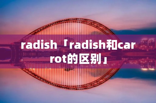 radish「radish和carrot的区别」