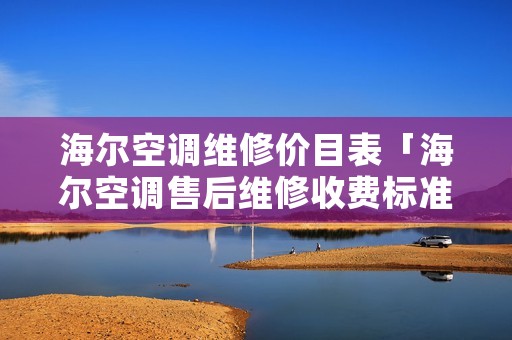 海尔空调维修价目表「海尔空调售后维修收费标准」 海尔空调维修价目表「海尔空调售后维修收费标准」
