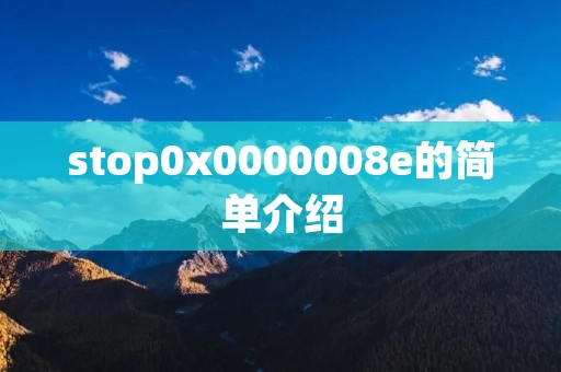 stop0x0000008e的简单介绍 stop0x0000008e的简单介绍