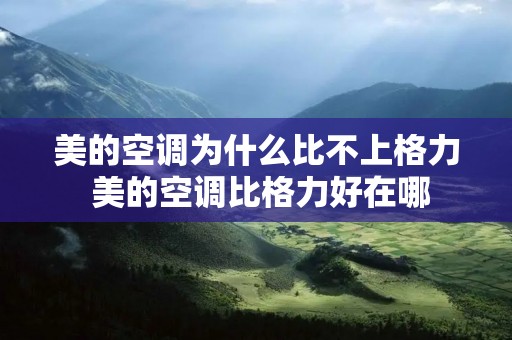 美的空调为什么比不上格力 美的空调比格力好在哪