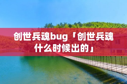 创世兵魂bug「创世兵魂什么时候出的」