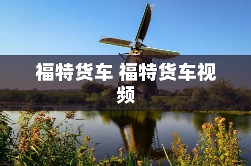 福特货车 福特货车视频 福特货车 福特货车视频