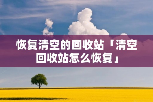 恢复清空的回收站「清空回收站怎么恢复」 恢复清空的回收站「清空回收站怎么恢复」