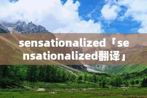 sensationalized「sensationalized翻译」