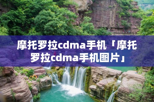 摩托罗拉cdma手机「摩托罗拉cdma手机图片」