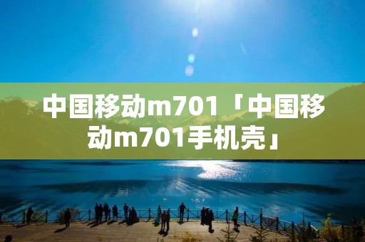 中国移动m701「中国移动m701手机壳」 中国移动m701「中国移动m701手机壳」