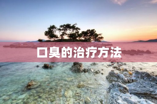 口臭的治疗方法：让你告别尴尬之气