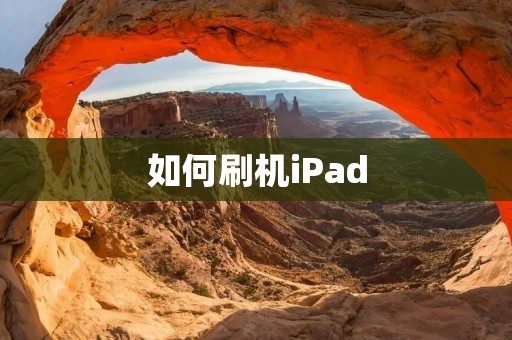 如何刷机iPad：详细步骤与注意事项