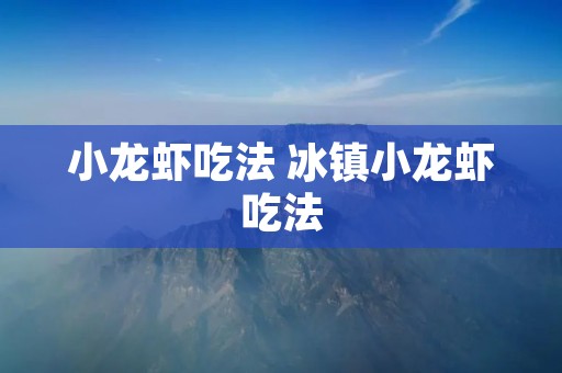 小龙虾吃法 冰镇小龙虾吃法