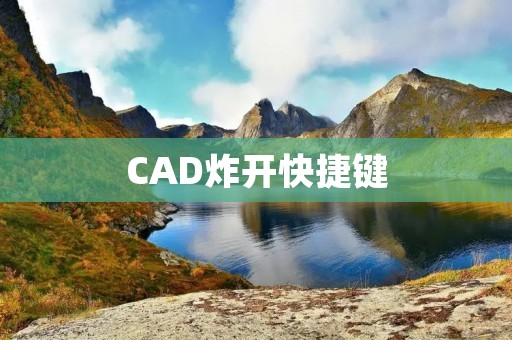 CAD炸开快捷键:提高设计效率的必备利器 CAD炸开快捷键:提高设计效率的必备利器