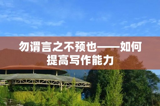勿谓言之不预也——如何提高写作能力