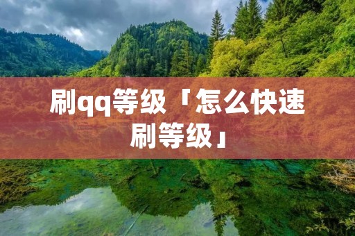 刷qq等级「怎么快速刷等级」 刷qq等级「怎么快速刷等级」