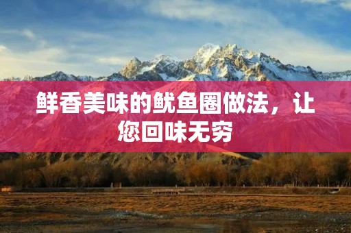 鲜香美味的鱿鱼圈做法，让您回味无穷