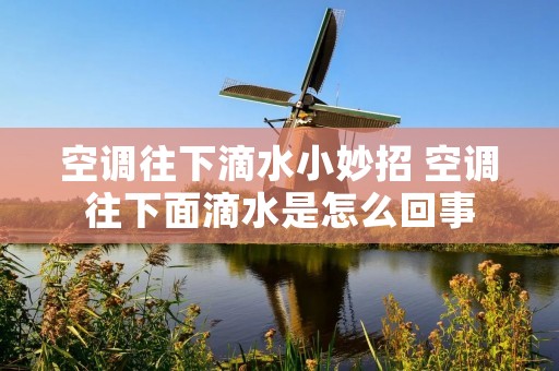 空调往下滴水小妙招 空调往下面滴水是怎么回事