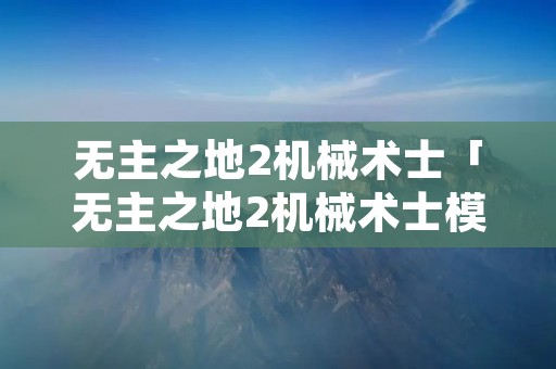 无主之地2机械术士「无主之地2机械术士模组」 无主之地2机械术士「无主之地2机械术士模组」