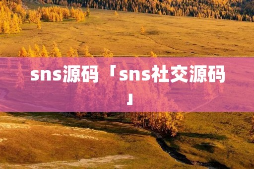 sns源码「sns社交源码」 sns源码「sns社交源码」