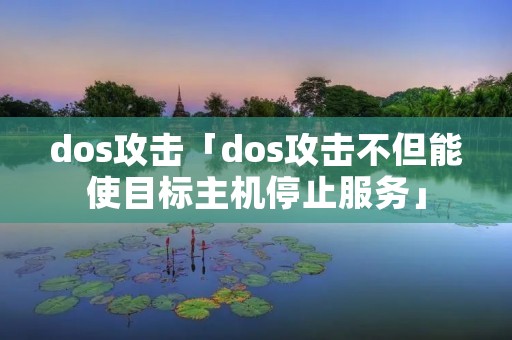 dos攻击「dos攻击不但能使目标主机停止服务」 dos攻击「dos攻击不但能使目标主机停止服务」