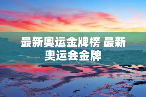 最新奥运金牌榜 最新奥运会金牌