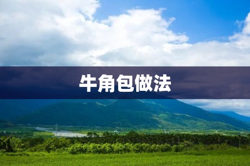 牛角包做法:一口咬下去,香脆可口,回味无穷! 牛角包做法:一口咬下去,香脆可口,回味无穷!