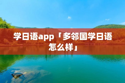 学日语app「多邻国学日语怎么样」 学日语app「多邻国学日语怎么样」