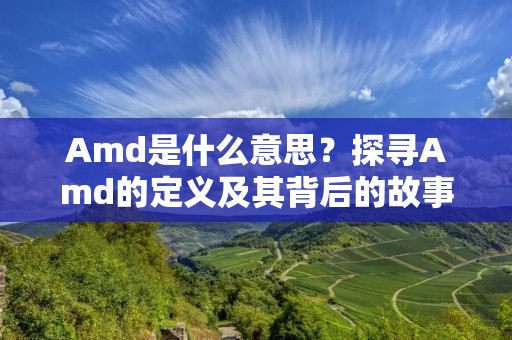 Amd是什么意思？探寻Amd的定义及其背后的故事
