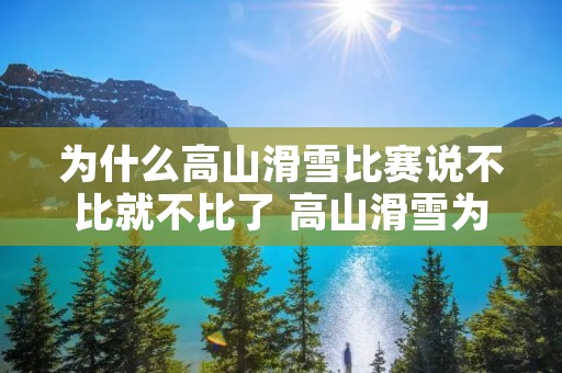 为什么高山滑雪比赛说不比就不比了 高山滑雪为什么打杆 为什么高山滑雪比赛说不比就不比了 高山滑雪为什么打杆