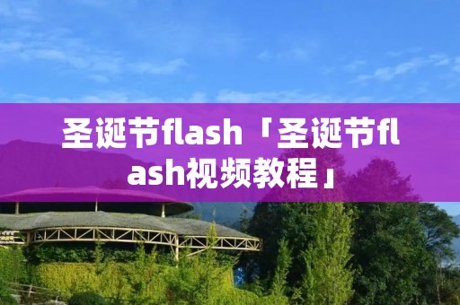 圣诞节flash「圣诞节flash视频教程」 圣诞节flash「圣诞节flash视频教程」