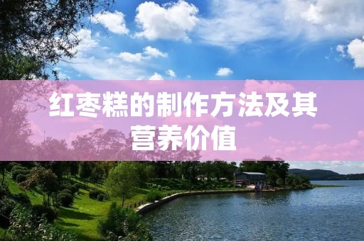 红枣糕的制作方法及其营养价值