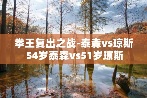 拳王复出之战-泰森vs琼斯 54岁泰森vs51岁琼斯 拳王复出之战-泰森vs琼斯 54岁泰森vs51岁琼斯