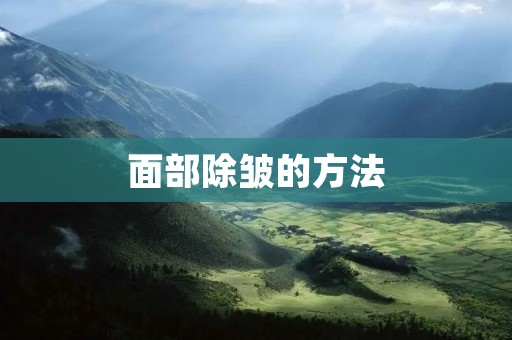 面部除皱的方法：如何恢复年轻的容颜