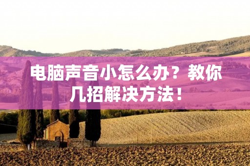 电脑声音小怎么办?教你几招解决方法!