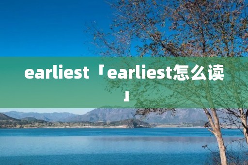 earliest「earliest怎么读」