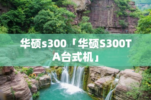 华硕s300「华硕S300TA台式机」 华硕s300「华硕S300TA台式机」