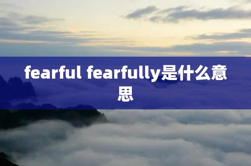 fearful fearfully是什么意思