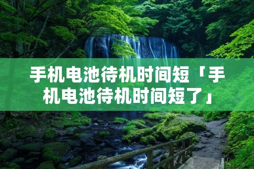 手机电池待机时间短「手机电池待机时间短了」 手机电池待机时间短「手机电池待机时间短了」
