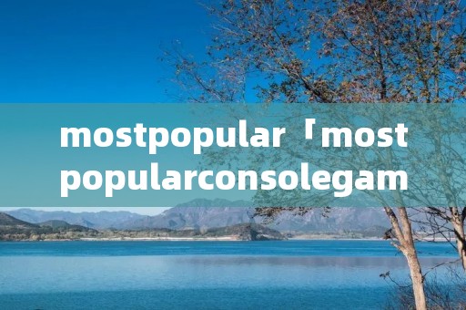 mostpopular「mostpopularconsolegame」