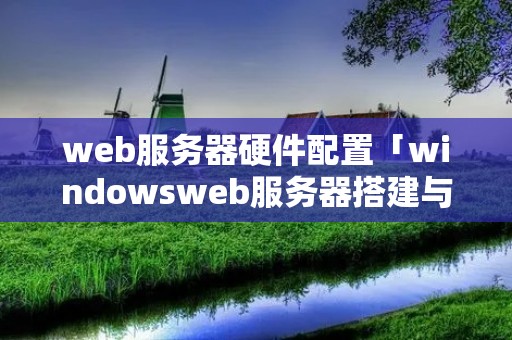 web服务器硬件配置「windowsweb服务器搭建与配置」