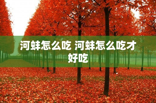 河蚌怎么吃 河蚌怎么吃才好吃
