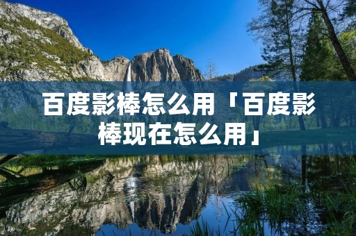 百度影棒怎么用「百度影棒现在怎么用」