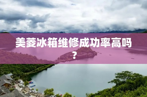 美菱冰箱维修成功率高吗？