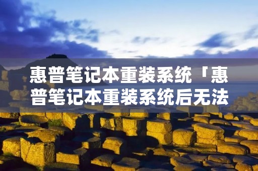惠普笔记本重装系统「惠普笔记本重装系统后无法进入」 惠普笔记本重装系统「惠普笔记本重装系统后无法进入」