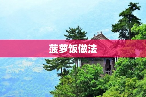 菠萝饭做法:美味可口的烹饪秘籍揭秘 菠萝饭做法:美味可口的烹饪秘籍揭秘