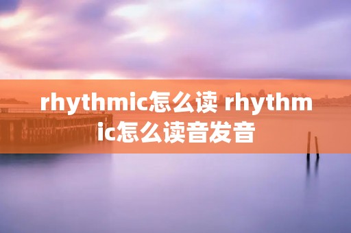 rhythmic怎么读 rhythmic怎么读音发音