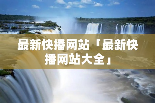 最新快播网站「最新快播网站大全」