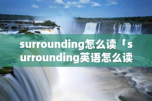 surrounding怎么读「surrounding英语怎么读」
